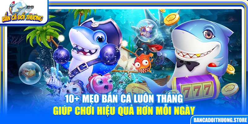 10+ Mẹo Bắn Cá Luôn Thắng Giúp Chơi Hiệu Quả Hơn Mỗi Ngày