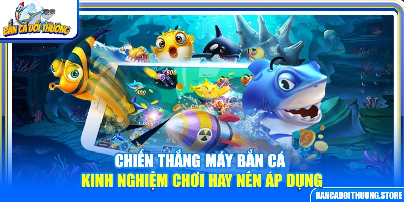 Chiến Thắng Máy Bắn Cá – Kinh Nghiệm Chơi Hay Nên Áp Dụng