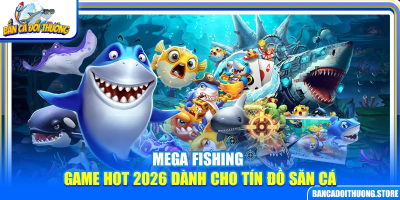 Mega Fishing – Game Hot 2026 Dành Cho Tín Đồ Săn Cá