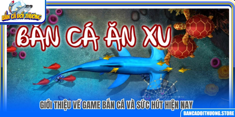 Khái quát trò chơi bắn cá và sức hút hiện tại