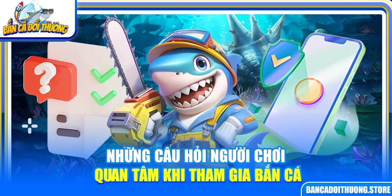 Những câu hỏi người chơi quan tâm khi tham gia bắn cá đổi thưởng online