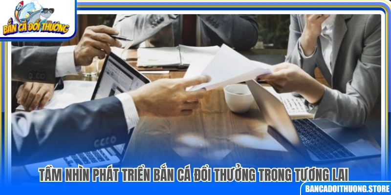 Định hướng phát triển bắn cá đổi thưởng thời gian tới